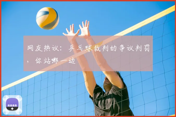 网友热议：乒乓球裁判的争议判罚，你站哪一边