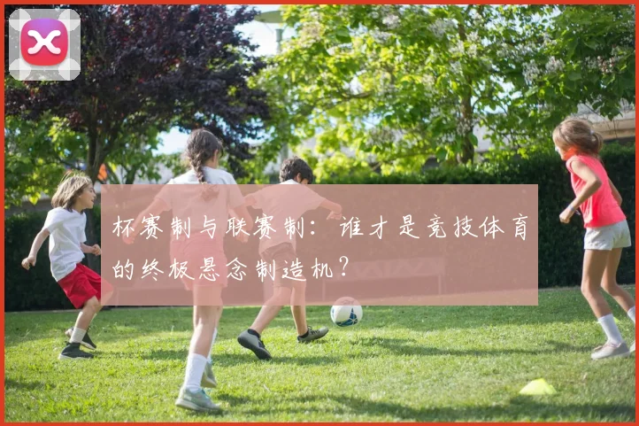 杯赛制与联赛制:谁才是竞技体育的终极悬念制造机?