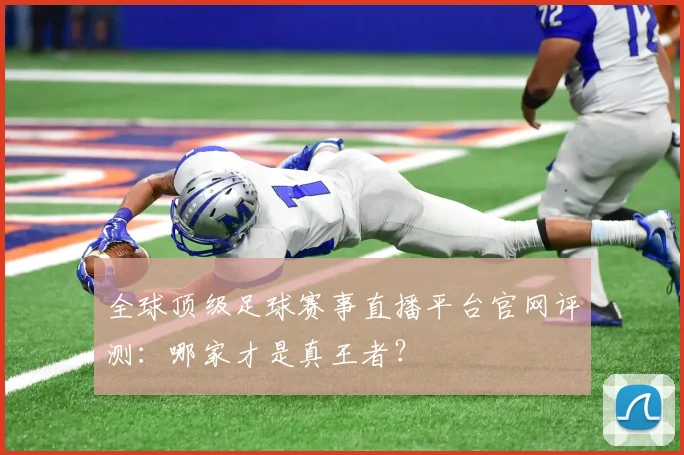 全球顶级足球赛事直播平台官网评测：哪家才是真王者？