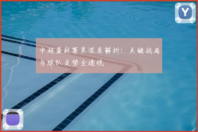 中超最新赛果深度解析：关键战局与球队走势全透视