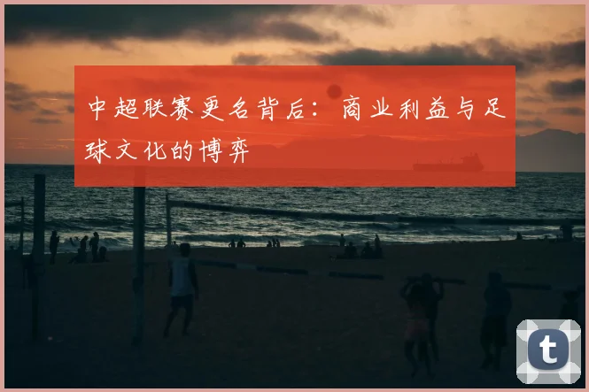 中超联赛更名背后：商业利益与足球文化的博弈