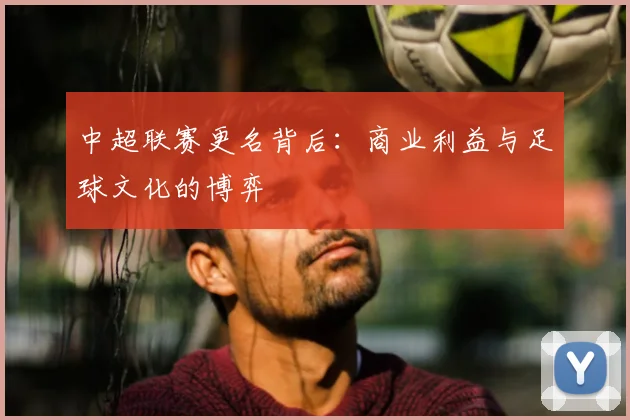 中超联赛更名背后：商业利益与足球文化的博弈