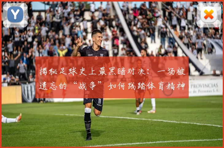 揭秘足球史上最黑暗对决：一场被遗忘的“战争”如何践踏体育精神？