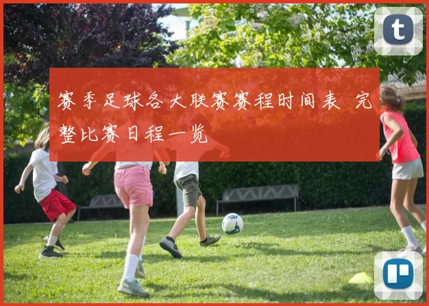 赛季足球各大联赛赛程时间表 完整比赛日程一览